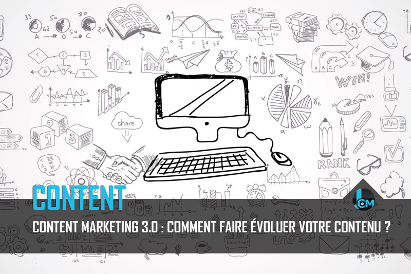 Content marketing 3.0 : comment faire évoluer votre contenu ?