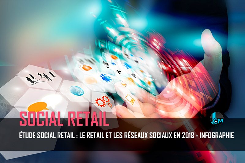 Etude social retail : Le retail et les réseaux sociaux en 2018